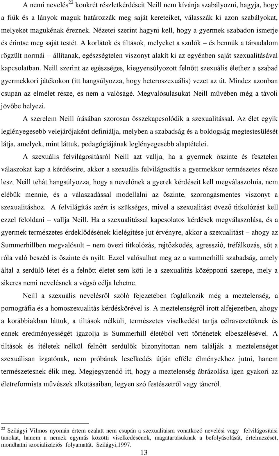 A korlátok és tiltások, melyeket a szülők és bennük a társadalom rögzült normái állítanak, egészségtelen viszonyt alakít ki az egyénben saját szexualitásával kapcsolatban.