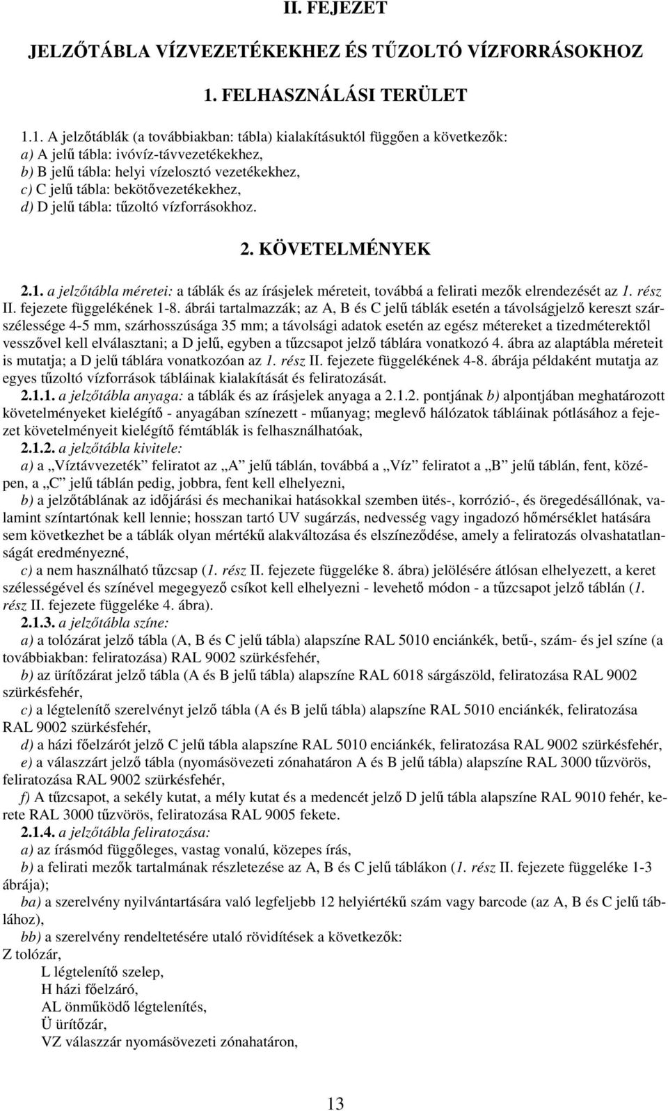 1. A jelztáblák (a továbbiakban: tábla) kialakításuktól függen a következk: a) A jel tábla: ivóvíz-távvezetékekhez, b) B jel tábla: helyi vízelosztó vezetékekhez, c) C jel tábla: bekötvezetékekhez,