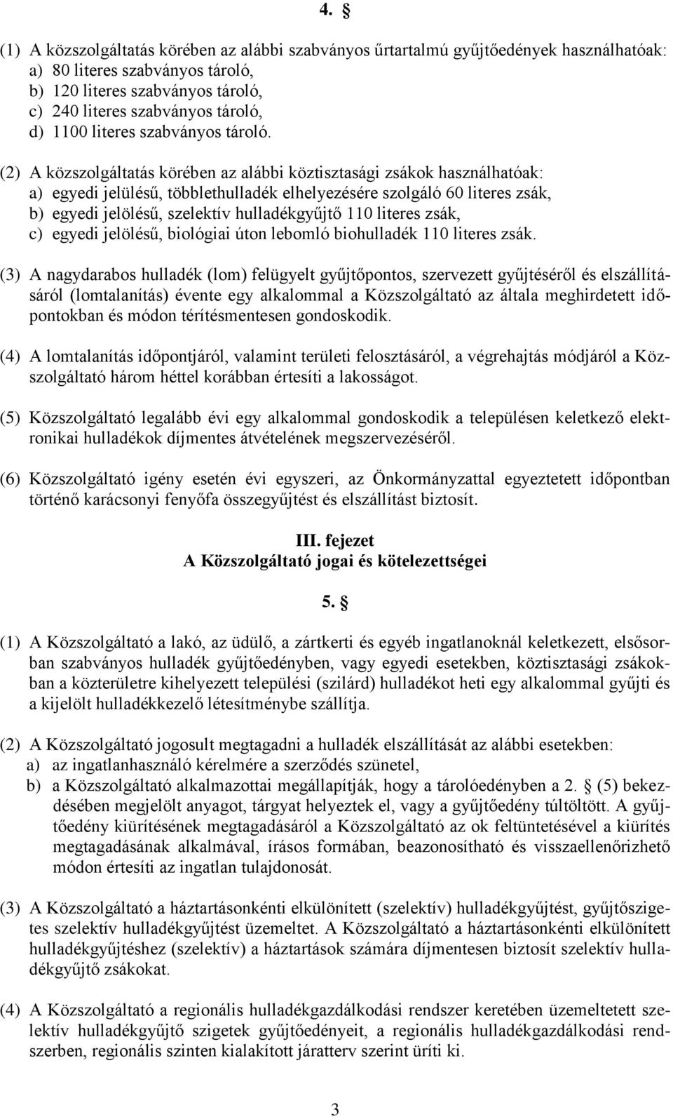 (2) A közszolgáltatás körében az alábbi köztisztasági zsákok használhatóak: a) egyedi jelülésű, többlethulladék elhelyezésére szolgáló 60 literes zsák, b) egyedi jelölésű, szelektív hulladékgyűjtő