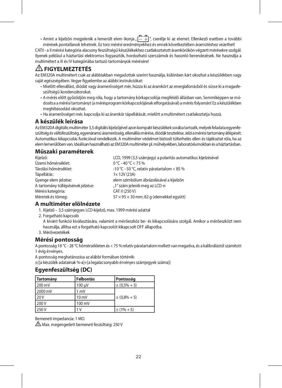 Ilyenek például a háztartási elektromos fogyasztók, hordozható szerszámok és hasonló berendezések. Ne használja a multimétert a III és IV kategóriába tartozó tartományok mérésére!