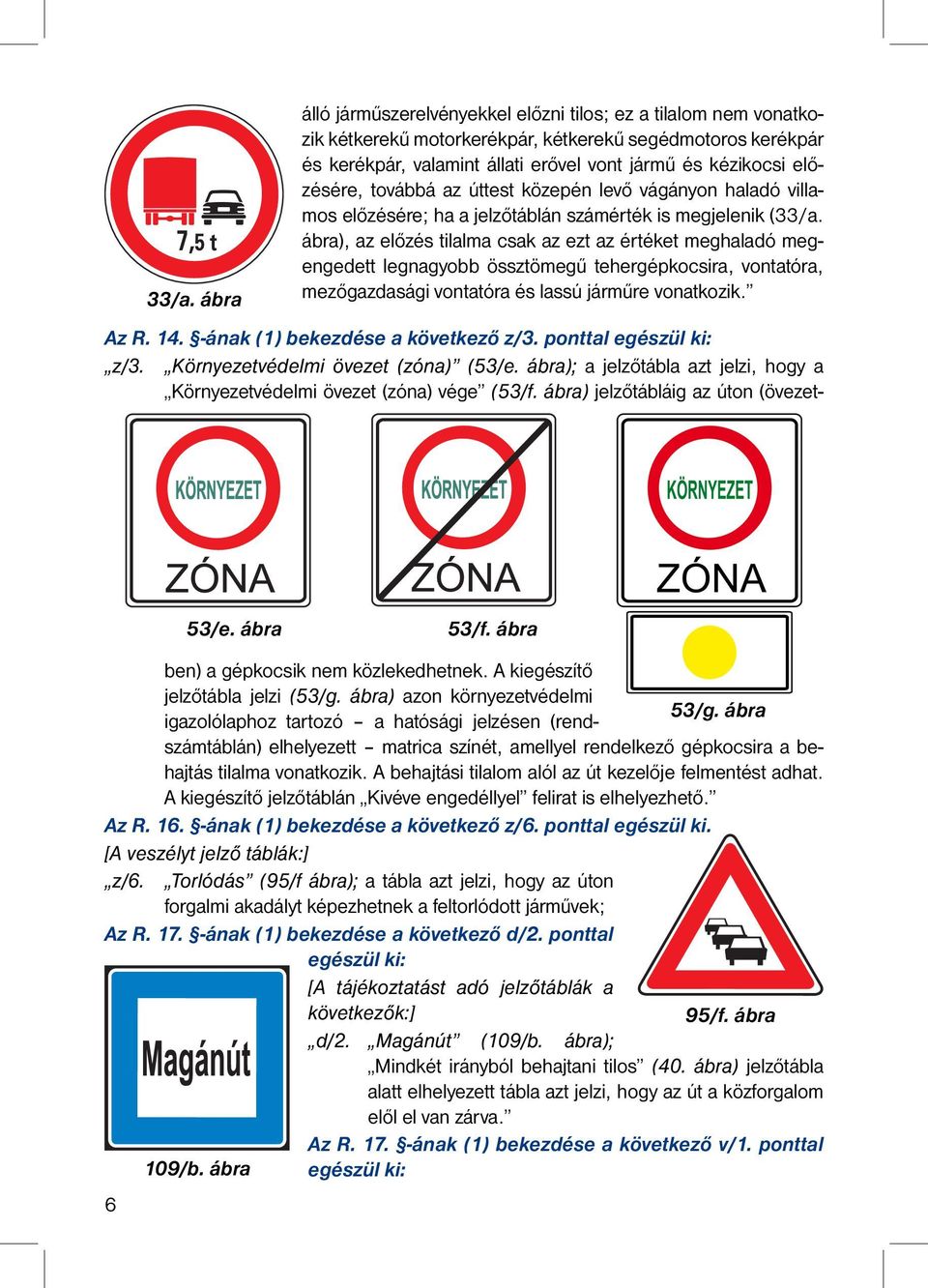 ábra), az előzés tilalma csak az ezt az értéket meghaladó megengedett legnagyobb össztömegű tehergépkocsira, vontatóra, mezőgazdasági vontatóra és lassú járműre vonatkozik. 53/e. ábra 53/f. ábra Az R.