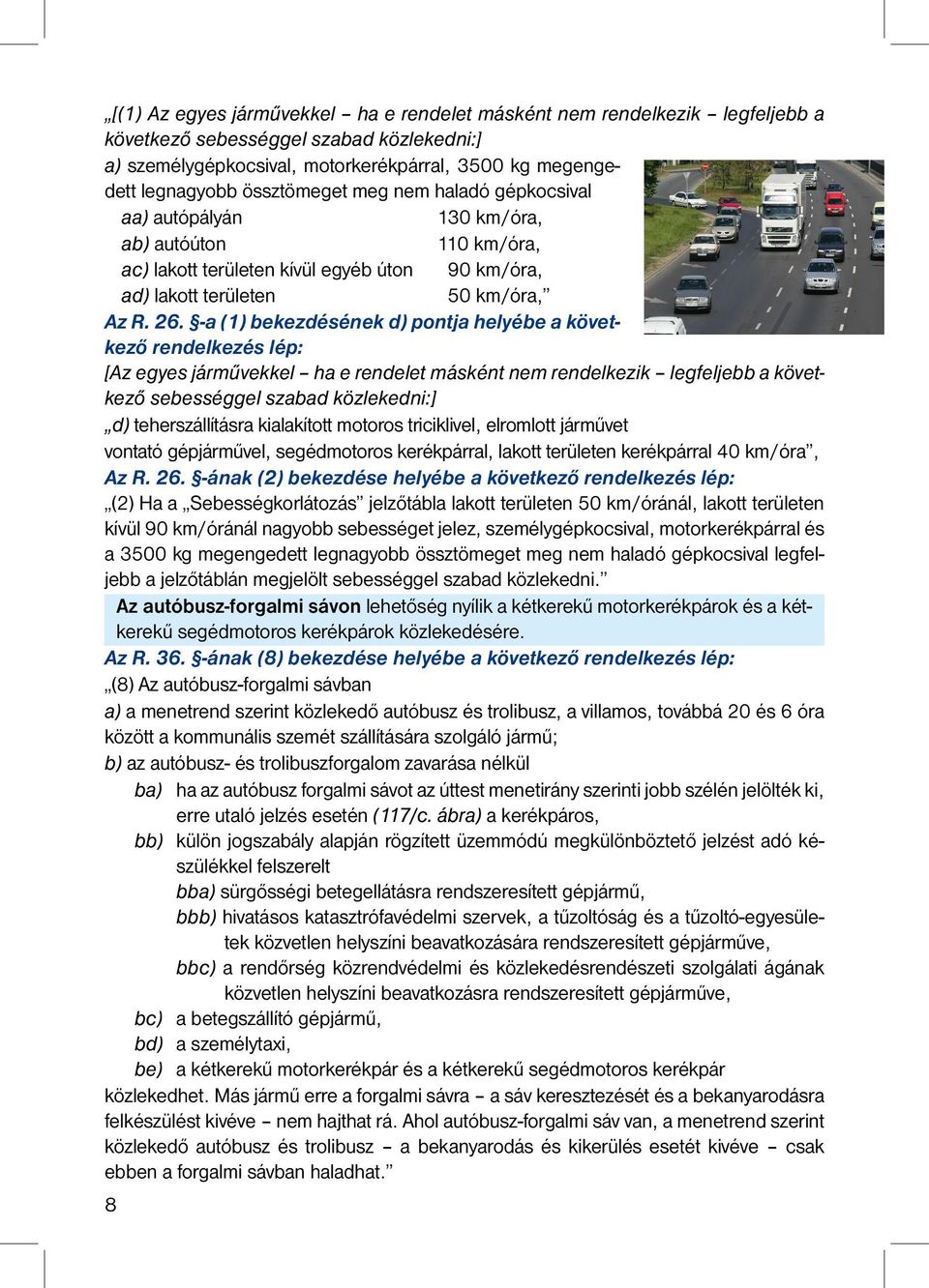 -a (1) bekezdésének d) pontja helyébe a következő rendelkezés lép: [Az egyes járművekkel ha e rendelet másként nem rendelkezik legfeljebb a következő sebességgel szabad közlekedni:] d)