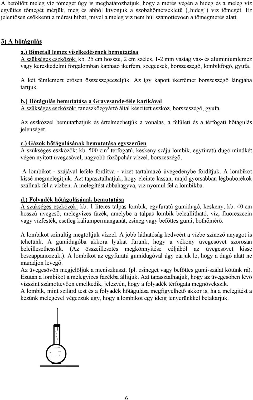 25 cm hosszú, 2 cm széles, 1-2 mm vastag vas- és alumíniumlemez vagy kereskedelmi forgalomban kapható ikerfém, szegecsek, borszeszégő, lombikfogó, gyufa. A két fémlemezt erősen összeszegecseljük.