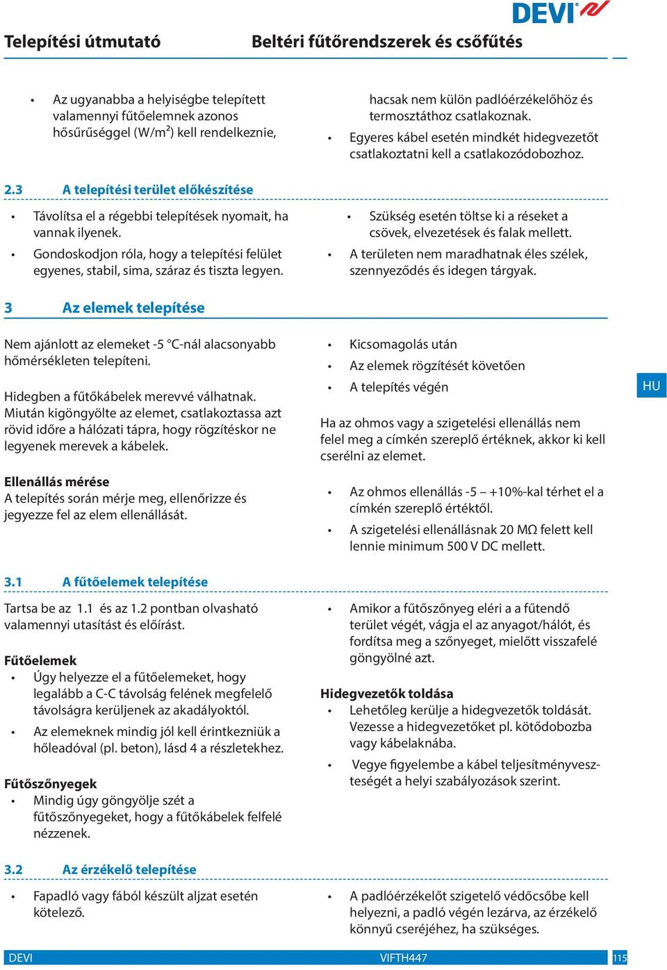 Gondoskodjon róla, hogy a telepítési felület egyenes, stabil, sima, száraz és tiszta legyen. Szükség esetén töltse ki a réseket a csövek, elvezetések és falak mellett.