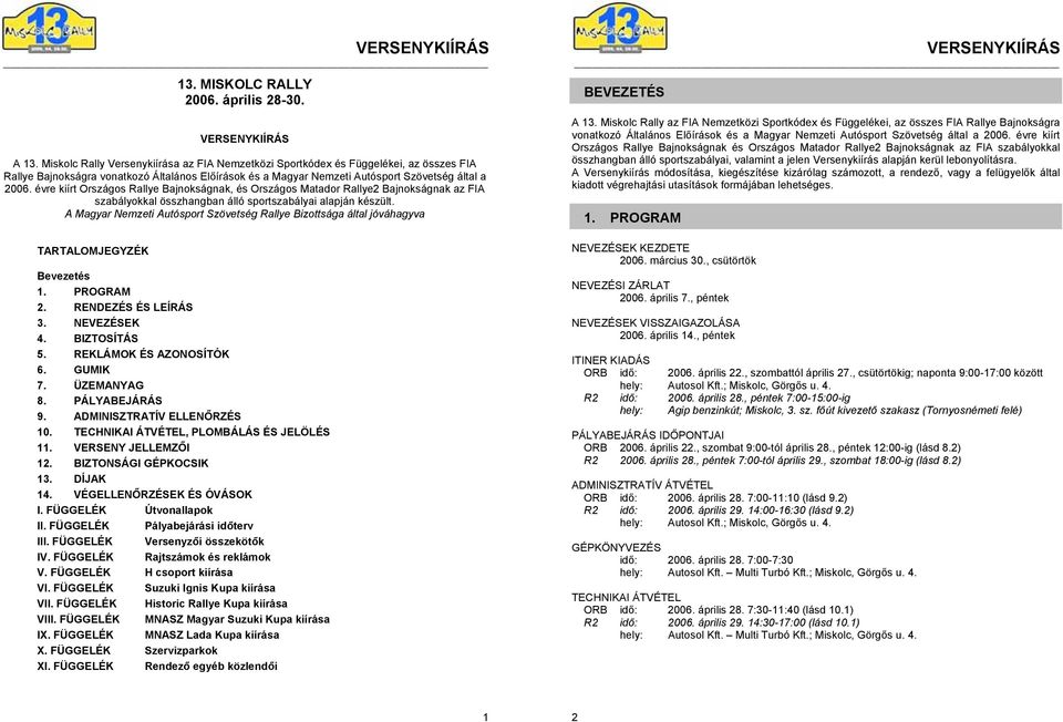 évre kiírt nak, és nak az FIA szabályokkal összhangban álló sportszabályai alapján készült. A Magyar Nemzeti Autósport Szövetség Rallye Bizottsága által jóváhagyva TARTALOMJEGYZÉK Bevezetés 1.