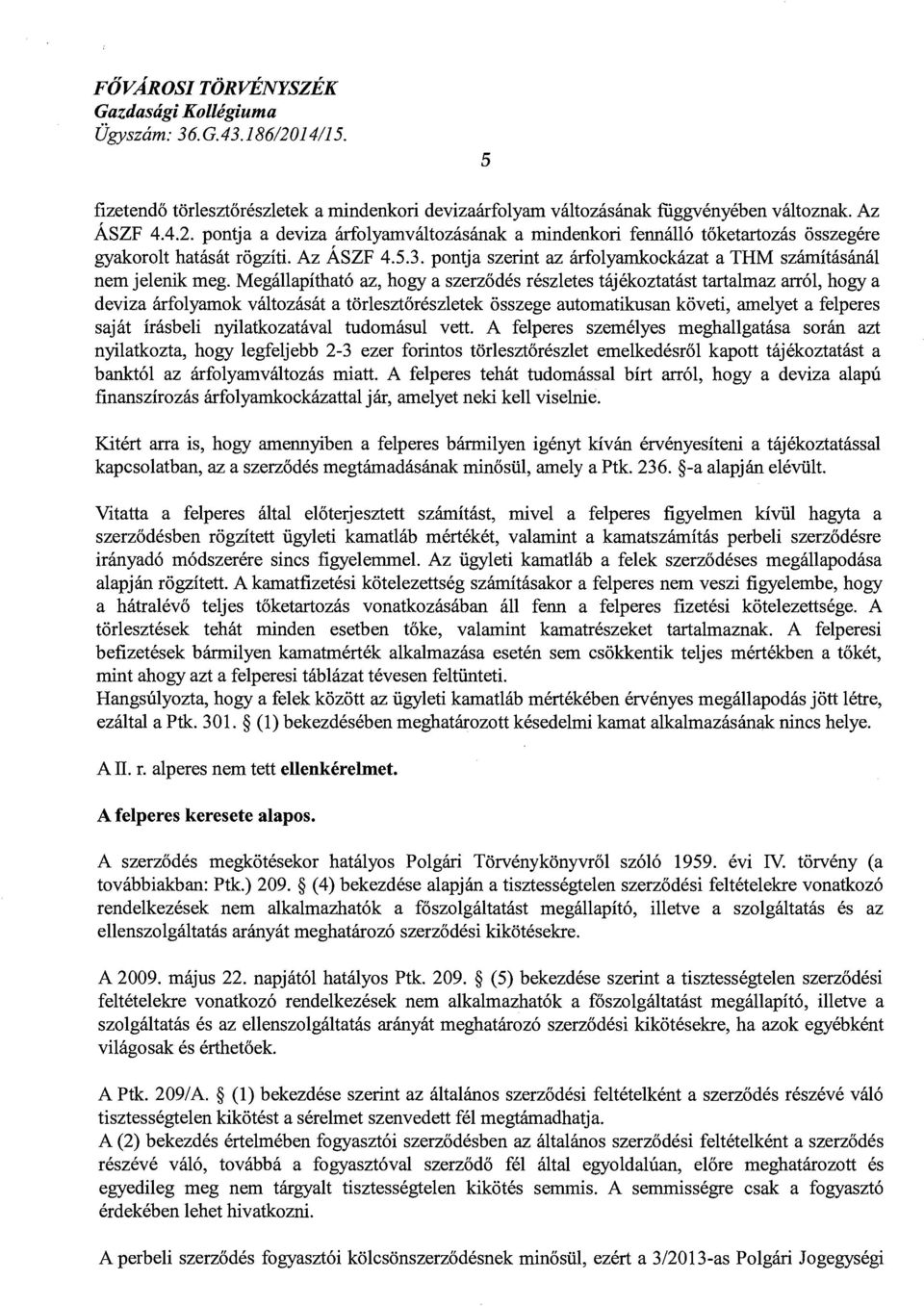 Megállapítható az, hogy a szerződés részletes tájékoztatást tartalmaz arról, hogy a deviza árfolyamok változását a törlesztőrészletek összege automatikusan követi, amelyet a felperes saját írásbeli