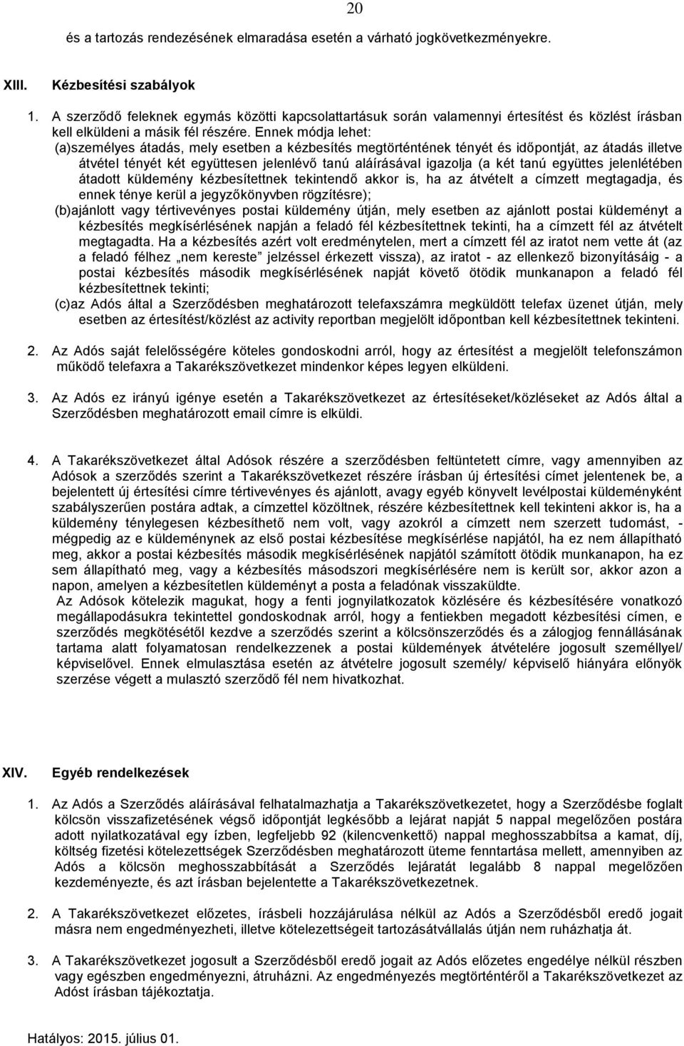 Ennek módja lehet: (a)személyes átadás, mely esetben a kézbesítés megtörténtének tényét és időpontját, az átadás illetve átvétel tényét két együttesen jelenlévő tanú aláírásával igazolja (a két tanú