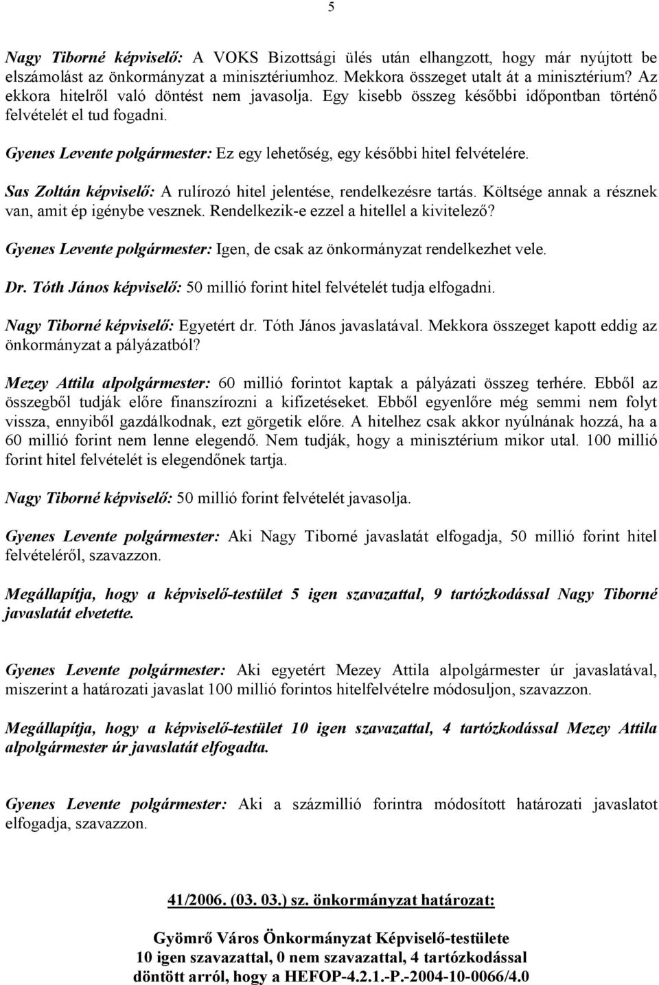 Sas Zoltán képviselő: A rulírozó hitel jelentése, rendelkezésre tartás. Költsége annak a résznek van, amit ép igénybe vesznek. Rendelkezik-e ezzel a hitellel a kivitelező?