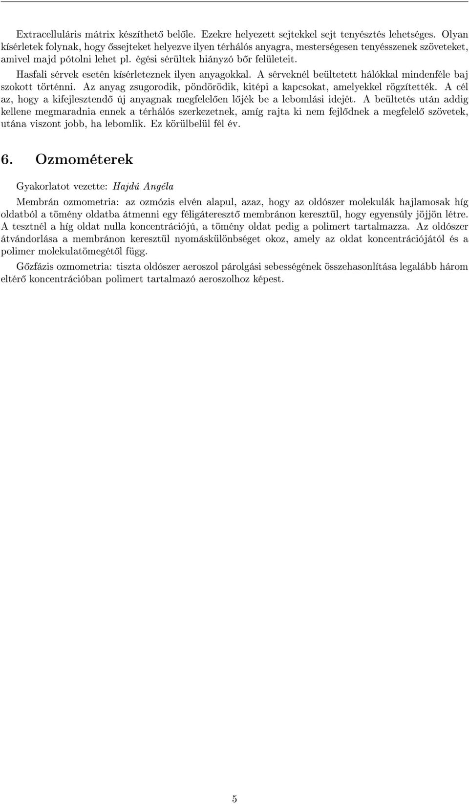Hasfali sérvek esetén kísérleteznek ilyen anyaokkal. A sérveknél beültetett hálókkal mindenféle baj szokott történni. Az anya zsuorodik, pöndörödik, kitépi a kapsokat, amelyekkel rözítették.