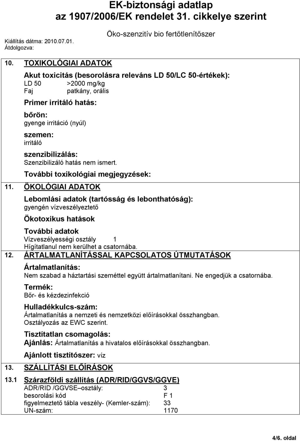 ÖKOLÓGIAI ADATOK Lebomlási adatok (tartósság és lebonthatóság): gyengén vízveszélyeztető Ökotoxikus hatások További adatok Vízveszélyességi osztály 1 Hígítatlanul nem kerülhet a csatornába. 12.