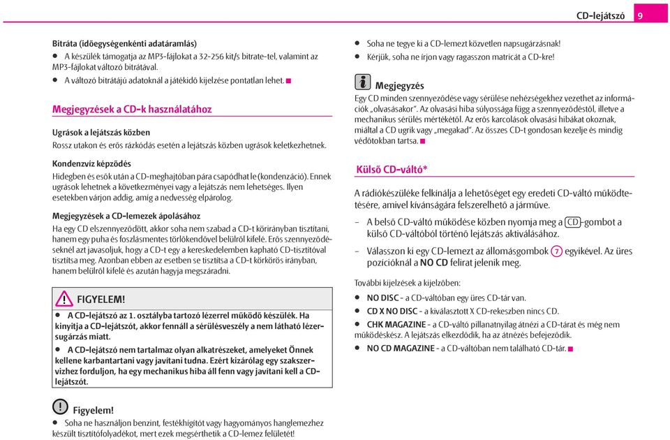 Kondenzvíz képződés Hidegben és esők után a CD-meghajtóban pára csapódhat le (kondenzáció). Ennek ugrások lehetnek a következményei vagy a lejátszás nem lehetséges.