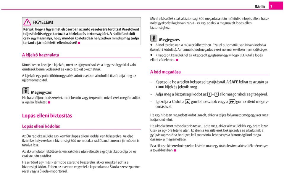 A kijelző használata Kíméletesen kezelje a kijelzőt, mert az ujjnyomások és a hegyes tárgyakkal való érintések bemélyedéseket és karcolásokat okozhatnak.