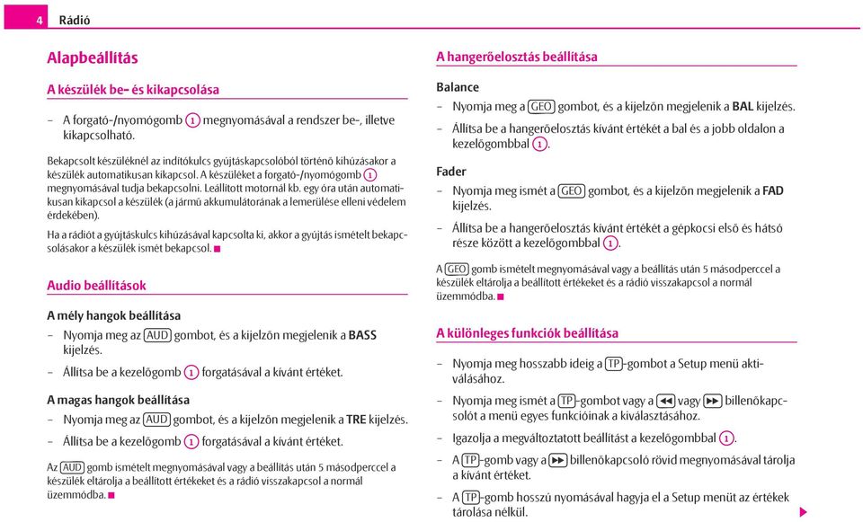 Leállított motornál kb. egy óra után automatikusan kikapcsol a készülék (a jármű akkumulátorának a lemerülése elleni védelem érdekében).