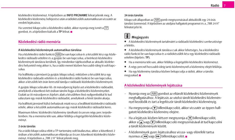 Közlekedési rádió memória A közlekedési közlemények automatikus tárolása Ha a közlekedési rádió funkció AIM be van kapcsolva és a készülék kész egy közlekedési rádióadó vételére és a gyújtás be van