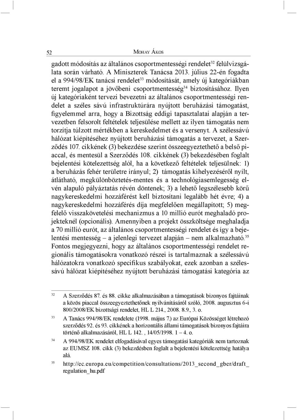 Ilyen új kategóriaként tervezi bevezetni az általános csoportmentességi rendelet a széles sávú infrastruktúrára nyújtott beruházási támogatást, figyelemmel arra, hogy a Bizottság eddigi tapasztalatai