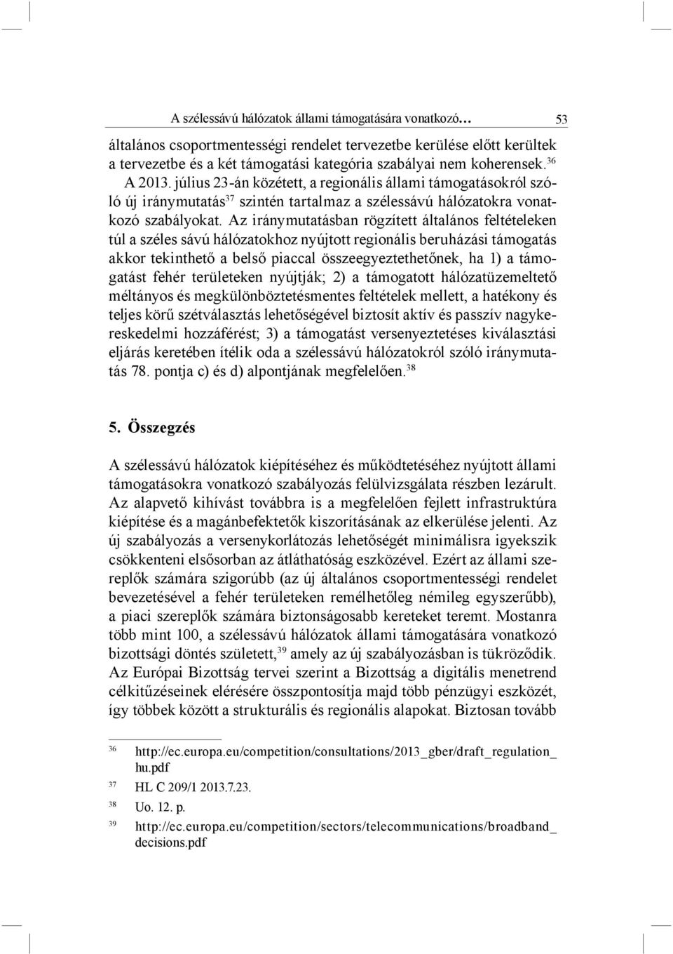 Az iránymutatásban rögzített általános feltételeken túl a széles sávú hálózatokhoz nyújtott regionális beruházási támogatás akkor tekinthető a belső piaccal összeegyeztethetőnek, ha 1) a támogatást