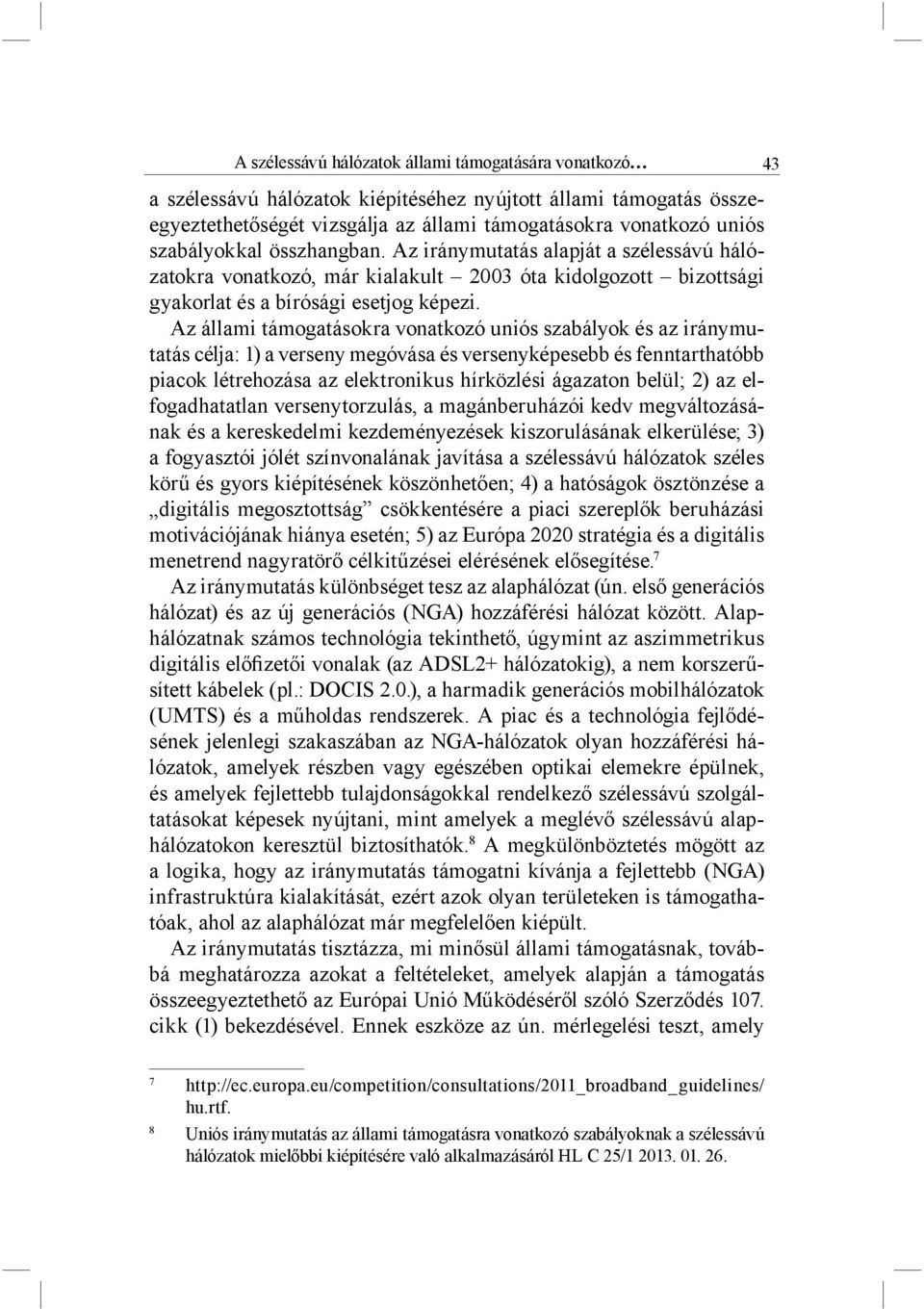 Az állami támogatásokra vonatkozó uniós szabályok és az iránymutatás célja: 1) a verseny megóvása és versenyképesebb és fenntarthatóbb piacok létrehozása az elektronikus hírközlési ágazaton belül; 2)