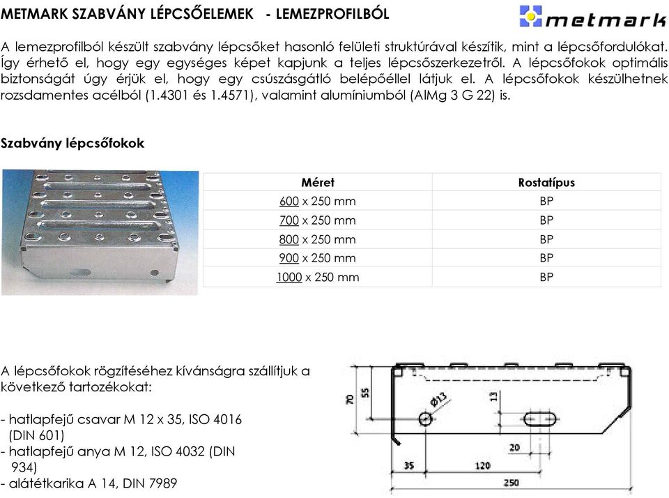 A lépcsőfokok készülhetnek rozsdamentes acélból (1.4301 és 1.4571), valamint alumíniumból (AlMg 3 G 22) is.