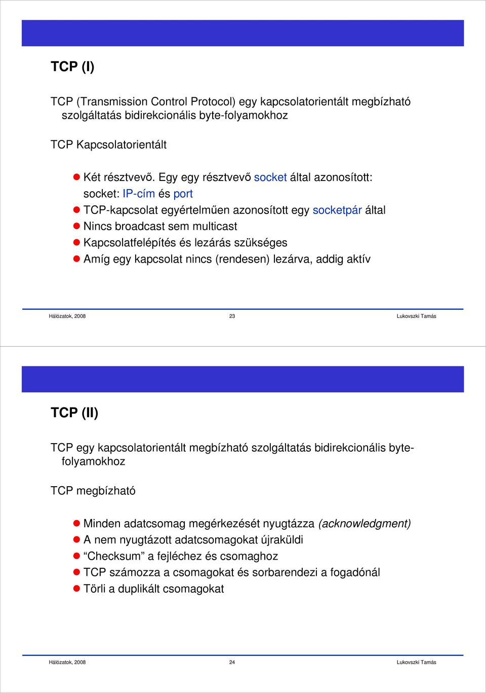 szükséges Amíg egy kapcsolat nincs (rendesen) lezárva, addig aktív 23 TCP (II) TCP egy kapcsolatorientált megbízható szolgáltatás bidirekcionális bytefolyamokhoz TCP megbízható Minden