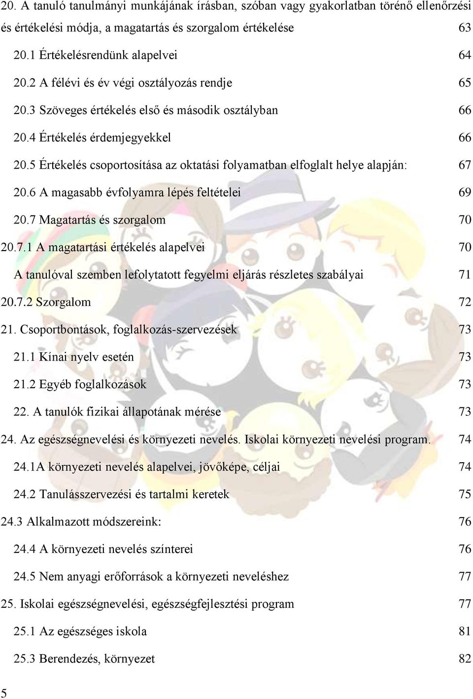 5 Értékelés csoportosítása az oktatási folyamatban elfoglalt helye alapján: 67 20.6 A magasabb évfolyamra lépés feltételei 69 20.7 Magatartás és szorgalom 70 20.7.1 A magatartási értékelés alapelvei 70 A tanulóval szemben lefolytatott fegyelmi eljárás részletes szabályai 71 20.
