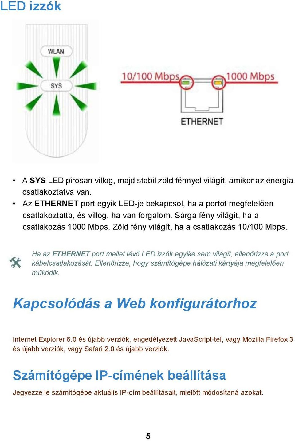 Zöld fény világít, ha a csatlakozás 10/100 Mbps. Ha az ETHERNET port mellet lévő LED izzók egyike sem világít, ellenőrizze a port kábelcsatlakozását.