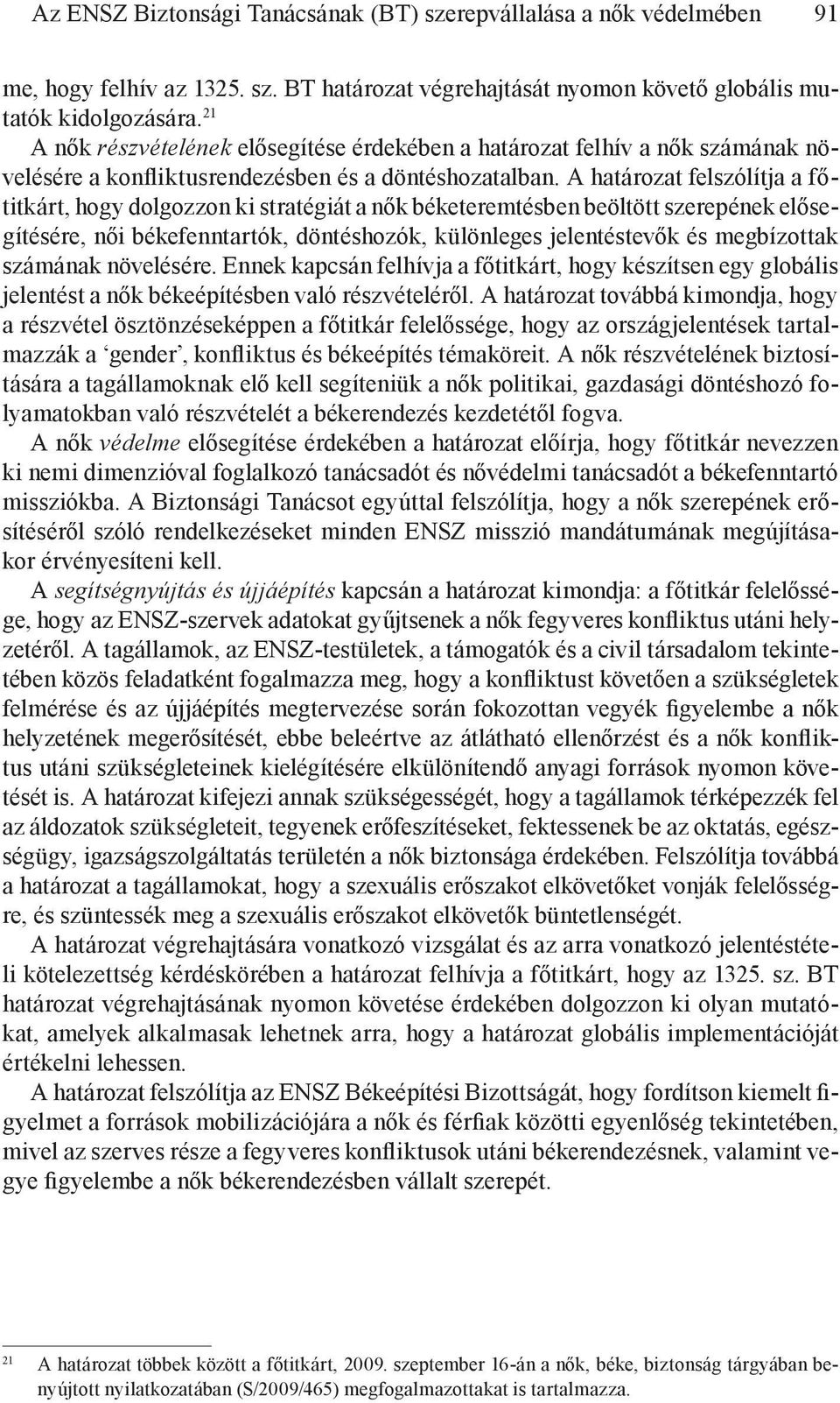 A határozat felszólítja a főtitkárt, hogy dolgozzon ki stratégiát a nők béketeremtésben beöltött szerepének elősegítésére, női békefenntartók, döntéshozók, különleges jelentéstevők és megbízottak