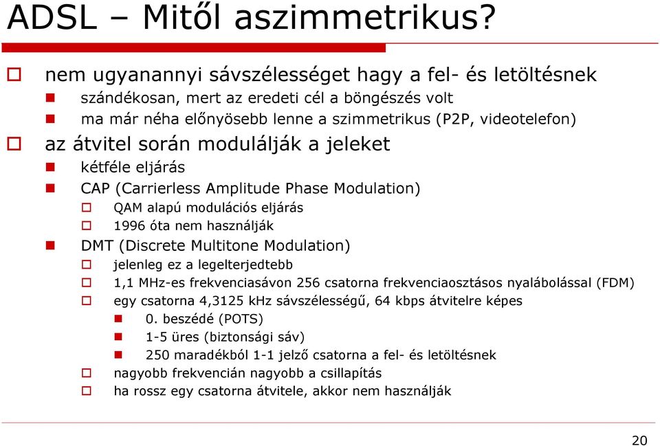 modulálják a jeleket kétféle eljárás CAP (Carrierless Amplitude Phase Modulation) QAM alapú modulációs eljárás 1996 óta nem használják DMT (Discrete Multitone Modulation) jelenleg ez a