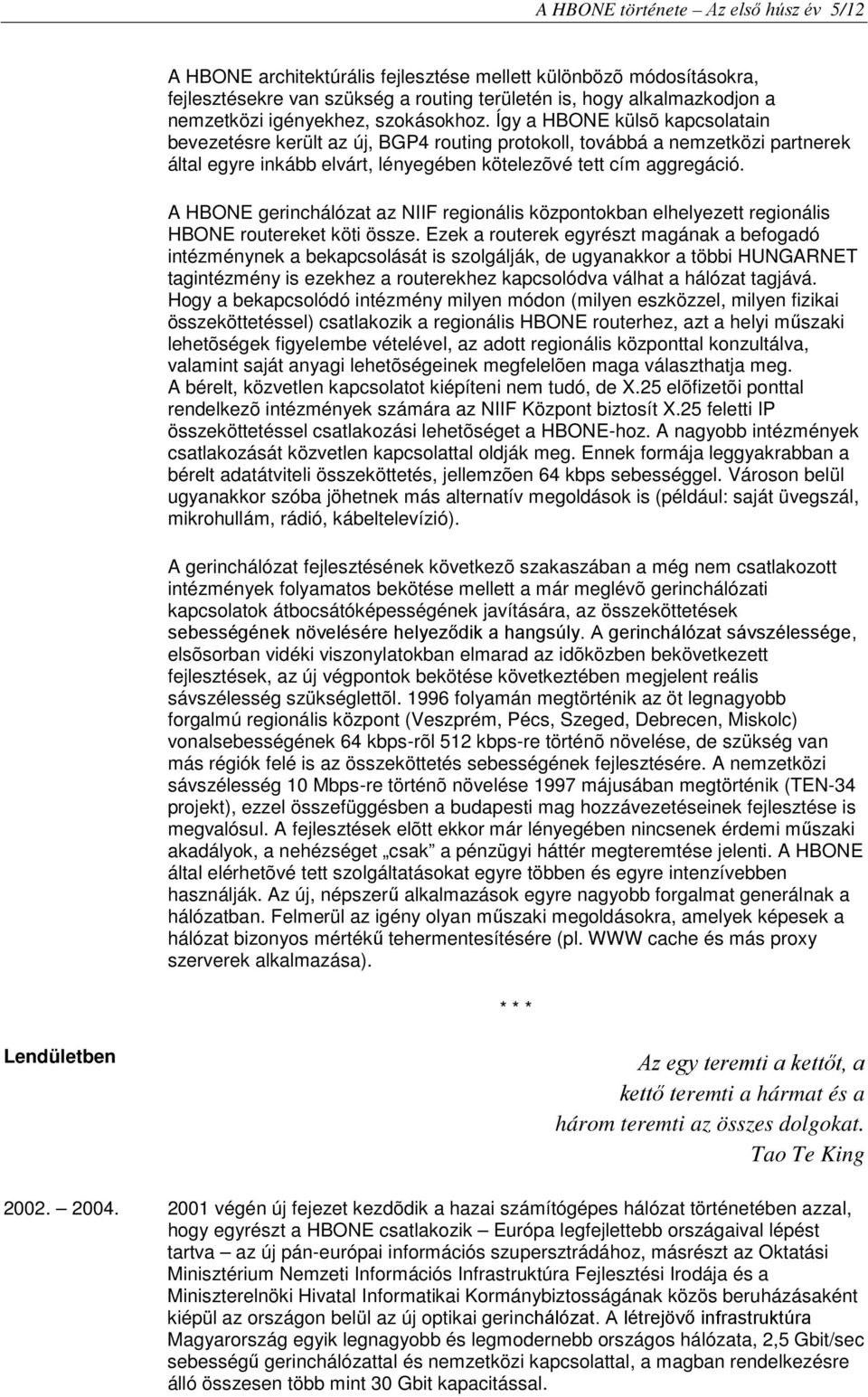 Így a HBONE külsõ kapcsolatain bevezetésre került az új, BGP4 routing protokoll, továbbá a nemzetközi partnerek által egyre inkább elvárt, lényegében kötelezõvé tett cím aggregáció.