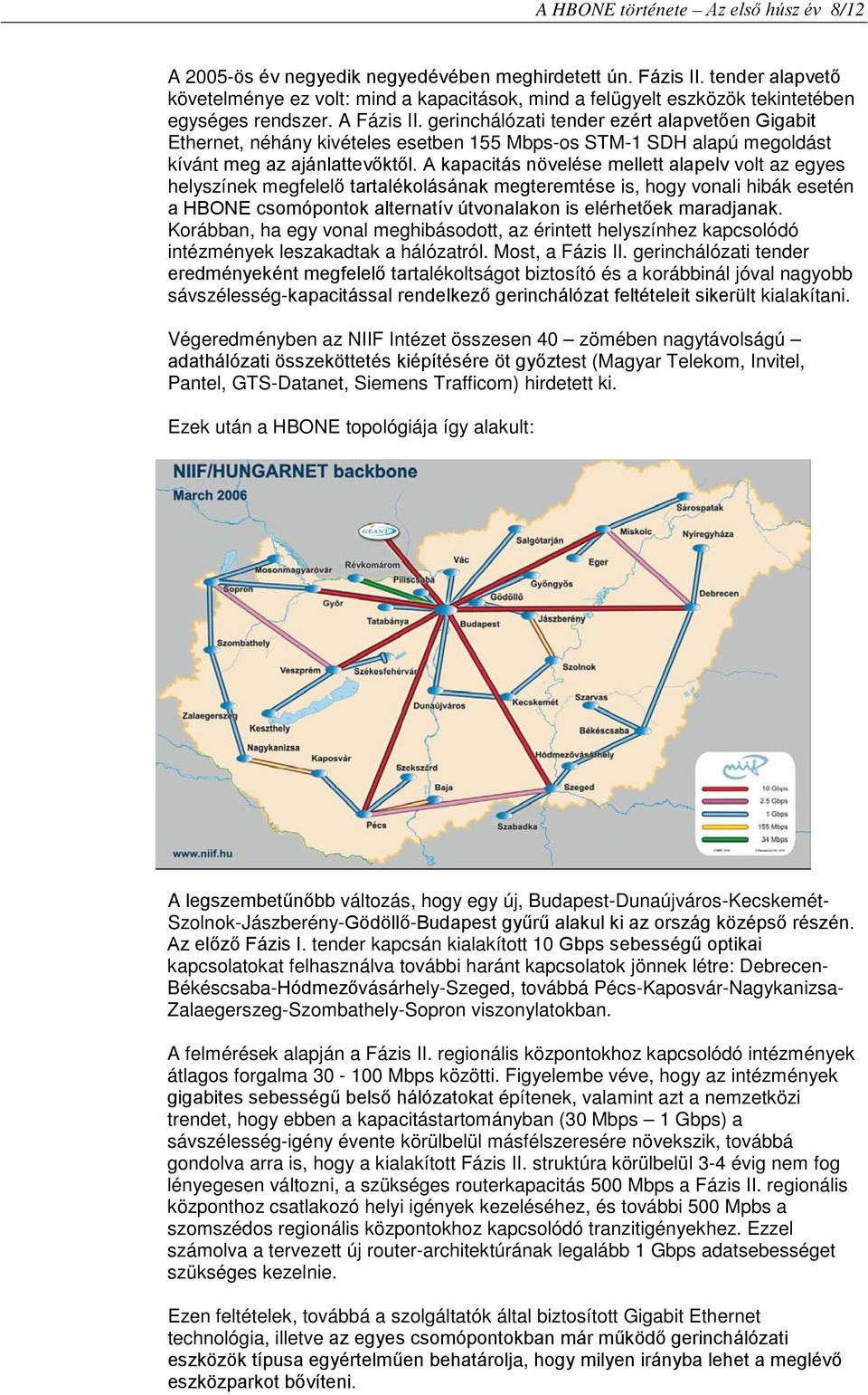 gerinchálózati tender ezért alapvetően Gigabit Ethernet, néhány kivételes esetben 155 Mbps-os STM-1 SDH alapú megoldást kívánt meg az ajánlattevőktől.