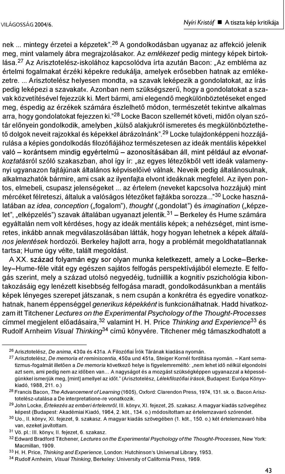 27 Az Arisztotelész-iskolához kapcsolódva írta azután Bacon: Az embléma az értelmi fogalmakat érzéki képekre redukálja, amelyek erősebben hatnak az emlékezetre.