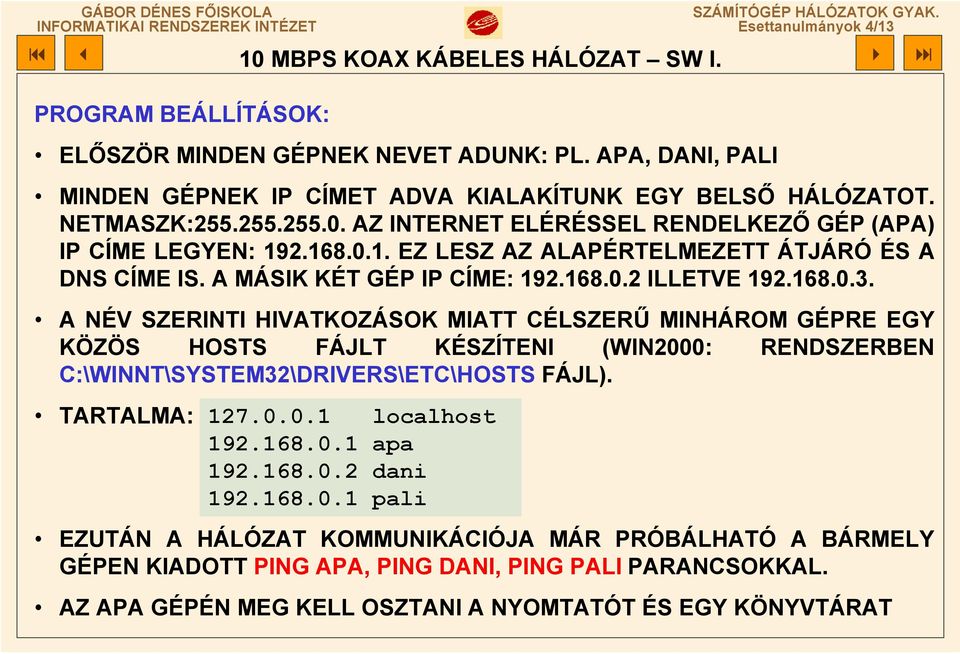 168.0.3. A NÉV SZERINTI HIVATKOZÁSOK MIATT CÉLSZERŰ MINHÁROM GÉPRE EGY KÖZÖS HOSTS FÁJLT KÉSZÍTENI (WIN2000: RENDSZERBEN C:\WINNT\SYSTEM32\DRIVERS\ETC\HOSTS FÁJL). TARTALMA: 127.0.0.1 localhost 192.