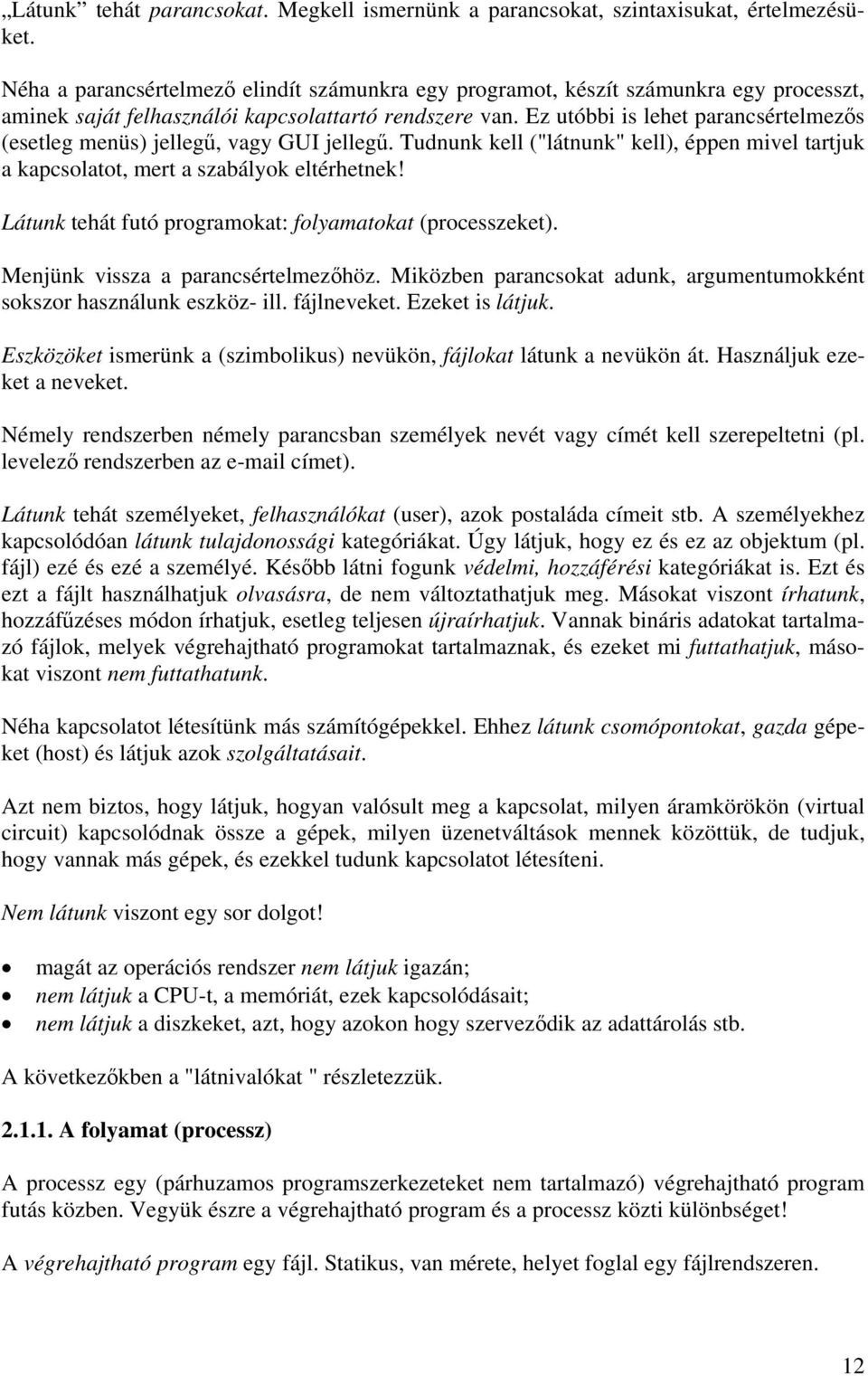 Ez utóbbi is lehet parancsértelmezős (esetleg menüs) jellegű, vagy GUI jellegű. Tudnunk kell ("látnunk" kell), éppen mivel tartjuk a kapcsolatot, mert a szabályok eltérhetnek!