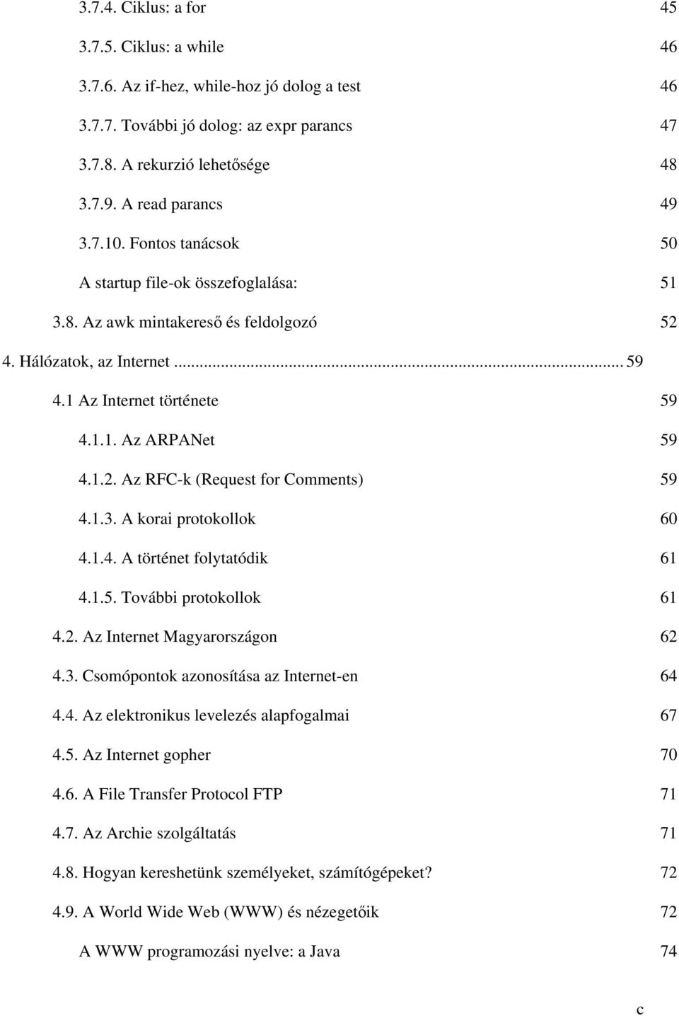 1.3. A korai protokollok 60 4.1.4. A történet folytatódik 61 4.1.5. További protokollok 61 4.2. Az Internet Magyarországon 62 4.3. Csomópontok azonosítása az Internet-en 64 4.4. Az elektronikus levelezés alapfogalmai 67 4.
