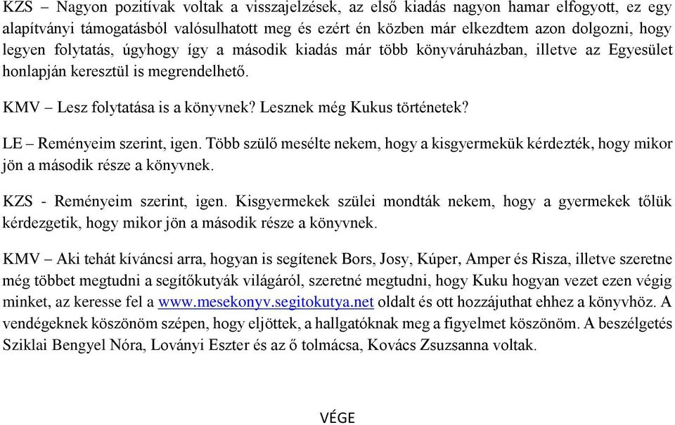 LE Reményeim szerint, igen. Több szülő mesélte nekem, hogy a kisgyermekük kérdezték, hogy mikor jön a második része a könyvnek. KZS - Reményeim szerint, igen.