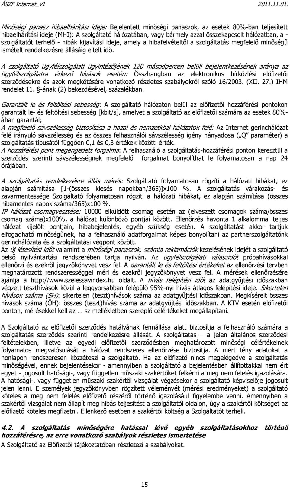 A szolgáltató ügyfélszolgálati ügyintézőjének 120 másodpercen belüli bejelentkezésének aránya az ügyfélszolgálatra érkező hívások esetén: Összhangban az elektronikus hírközlési előfizetői