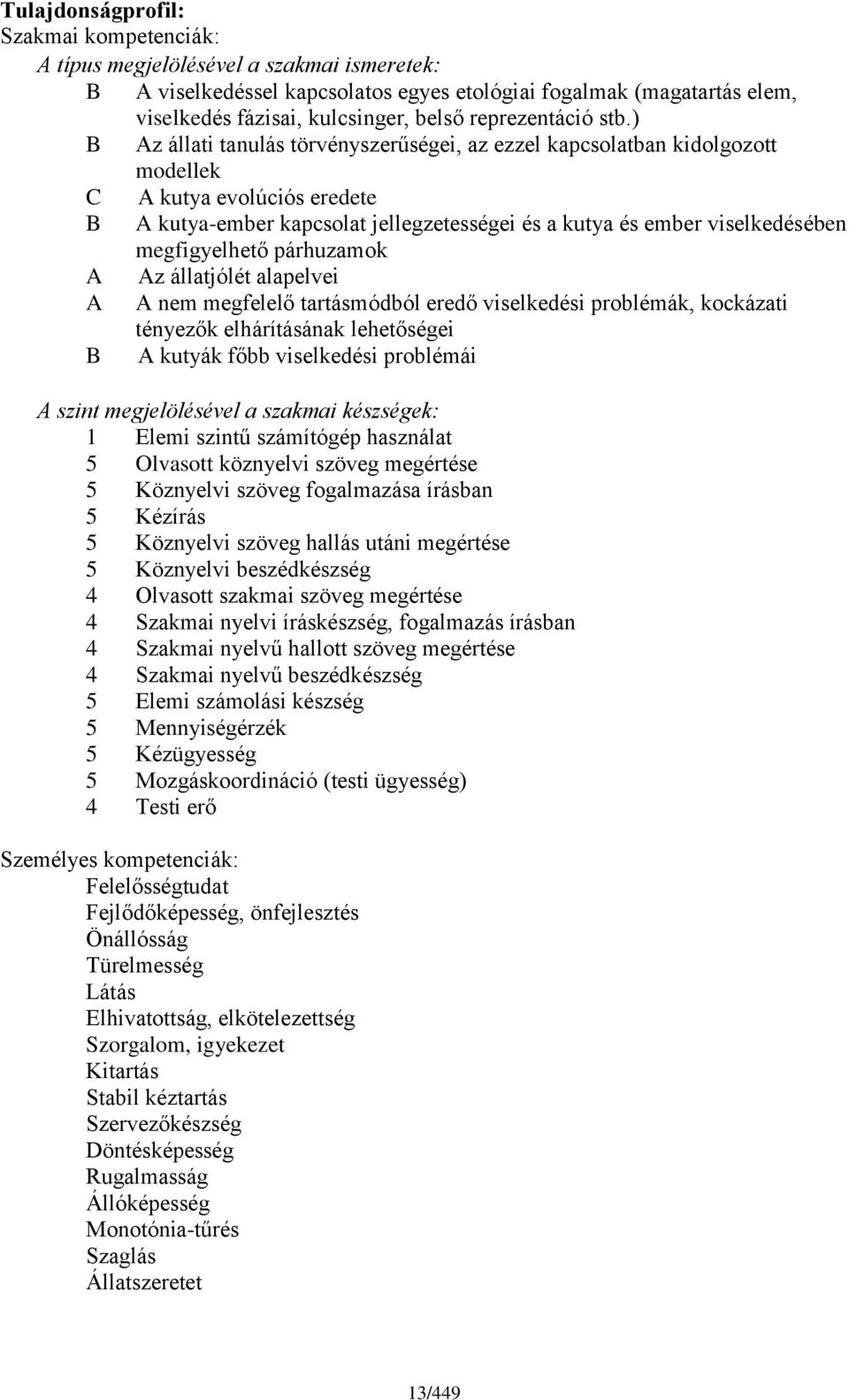 ) Az állati tanulás törvényszerűségei, az ezzel kapcsolatban kidolgozott modellek A kutya evolúciós eredete A kutya-ember kapcsolat jellegzetességei és a kutya és ember viselkedésében megfigyelhető