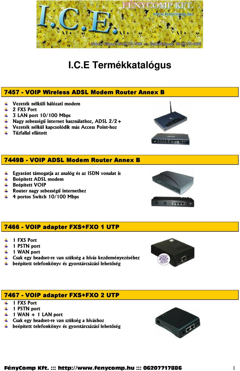 internethez 4 portos Switch 10/100 Mbps 7466 - VOIP adapter FXS+FXO 1 UTP 1 FXS Port 1 PSTN port 1 WAN port Csak egy headset-re van szükség a hivás kezdeményezéséhez beépített telefonkönyv és