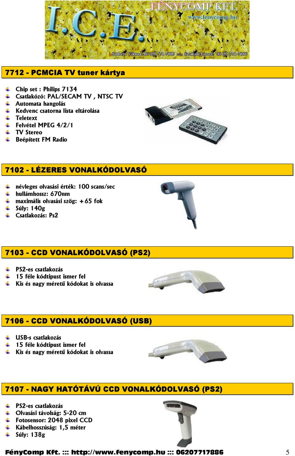 csatlakozás 15 féle kódtipust ismer fel Kis és nagy méretű kódokat is olvassa 7106 - CCD VONALKÓDOLVASÓ (USB) USB-s csatlakozás 15 féle kódtipust ismer fel Kis és nagy méretű kódokat is olvassa 7107