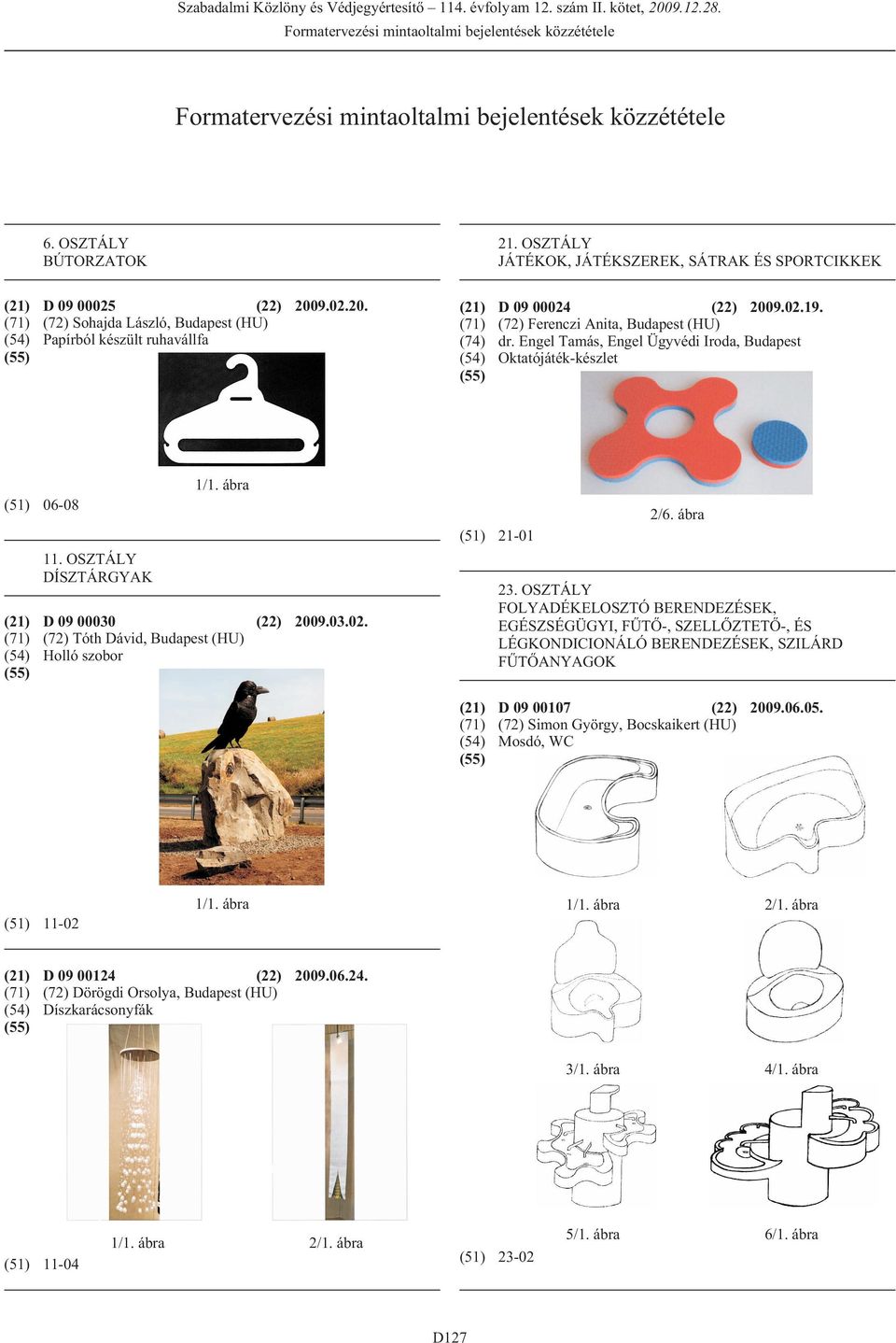 9.02.20. (71) (72) Sohajda László, Budapest (HU) (54) Papírból készült ruhavállfa (21) (71) (74) (54) D 09 00024 (22) 2009.02.19. (72) Ferenczi Anita, Budapest (HU) dr.