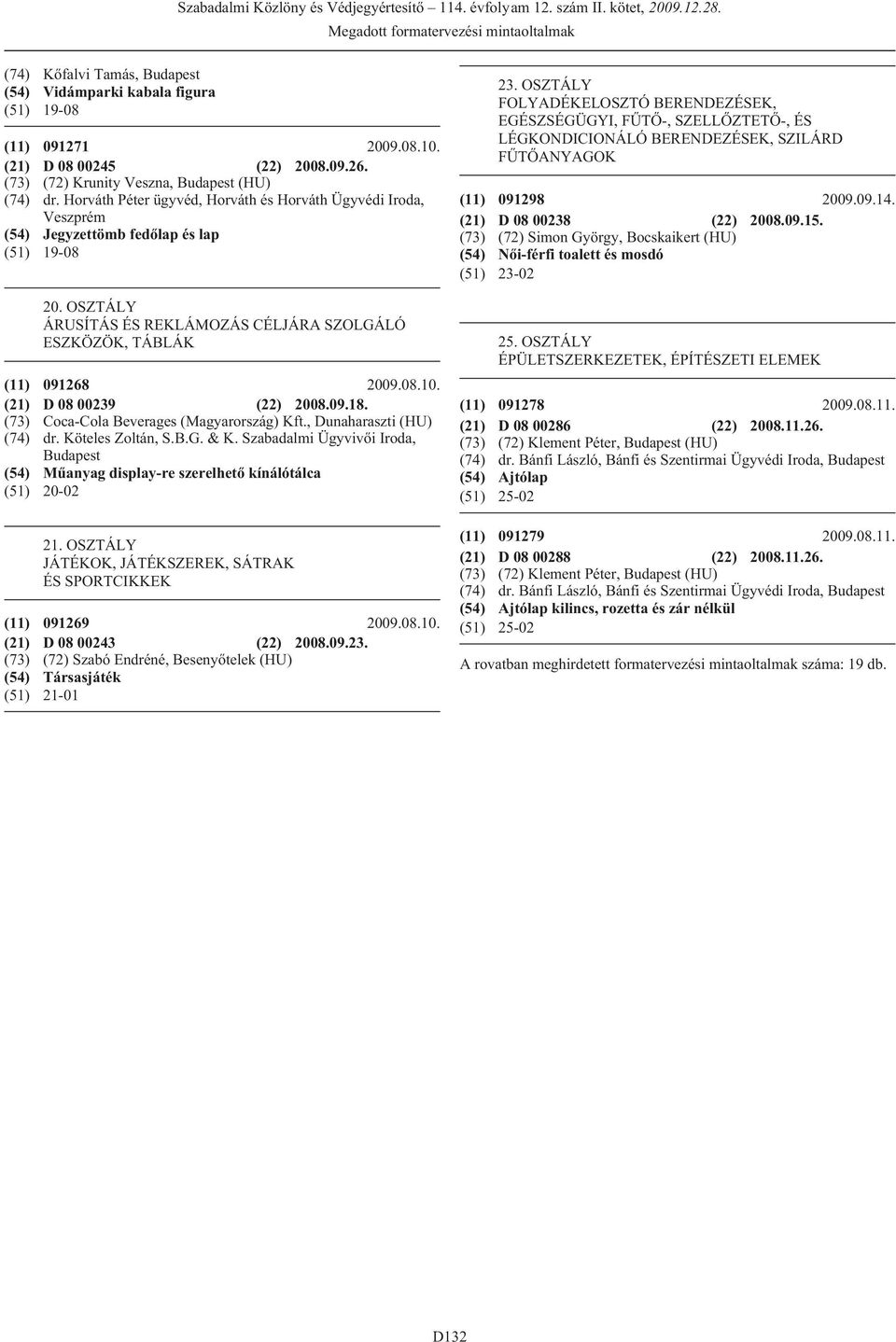OSZTÁLY ÁRUSÍTÁS ÉS REKLÁMOZÁS CÉLJÁRA SZOLGÁLÓ ESZKÖZÖK, TÁBLÁK (11) 091268 2009.08.10. (21) D 08 00239 (22) 2008.09.18. (73) Coca-Cola Beverages (Magyarország) Kft., Dunaharaszti (HU) (74) dr.