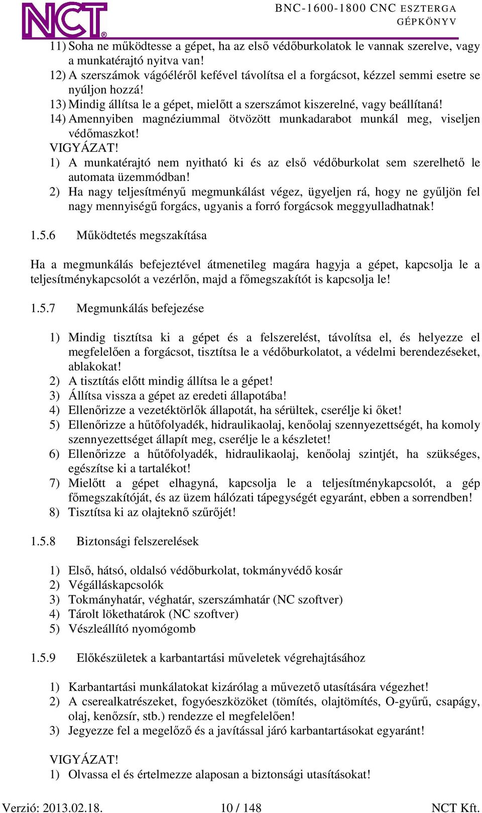 14) Amennyiben magnéziummal ötvözött munkadarabot munkál meg, viseljen védőmaszkot! VIGYÁZAT! 1) A munkatérajtó nem nyitható ki és az első védőburkolat sem szerelhető le automata üzemmódban!