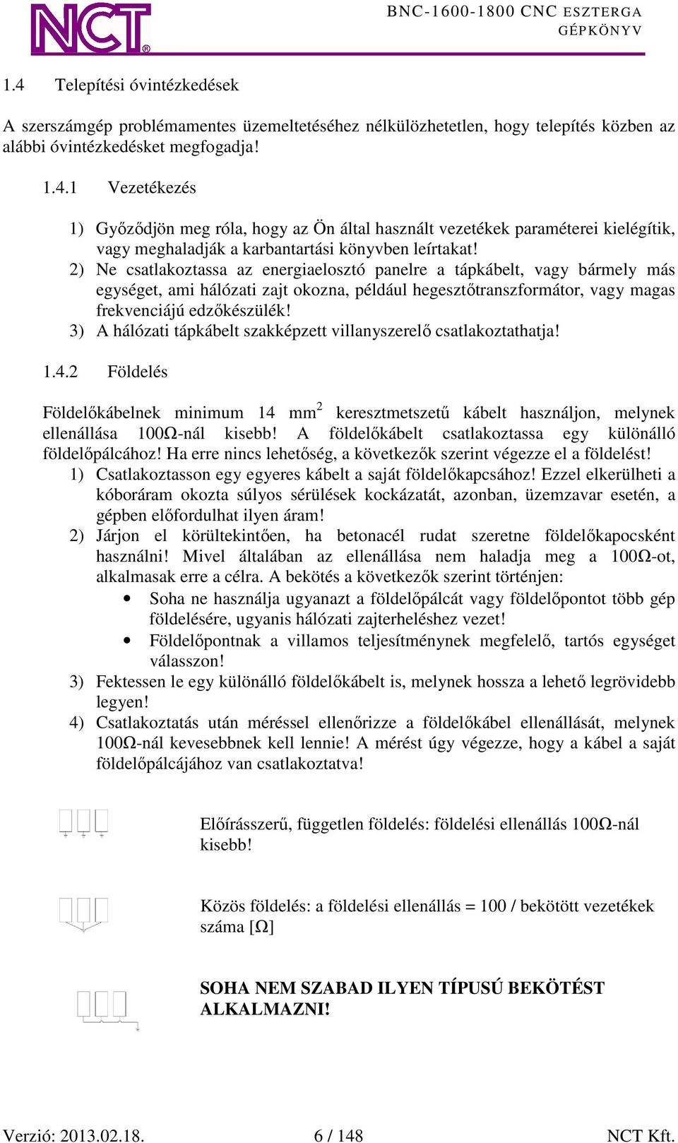 3) A hálózati tápkábelt szakképzett villanyszerelő csatlakoztathatja! 1.4.2 Földelés Földelőkábelnek minimum 14 mm 2 keresztmetszetű kábelt használjon, melynek ellenállása 100Ω-nál kisebb!