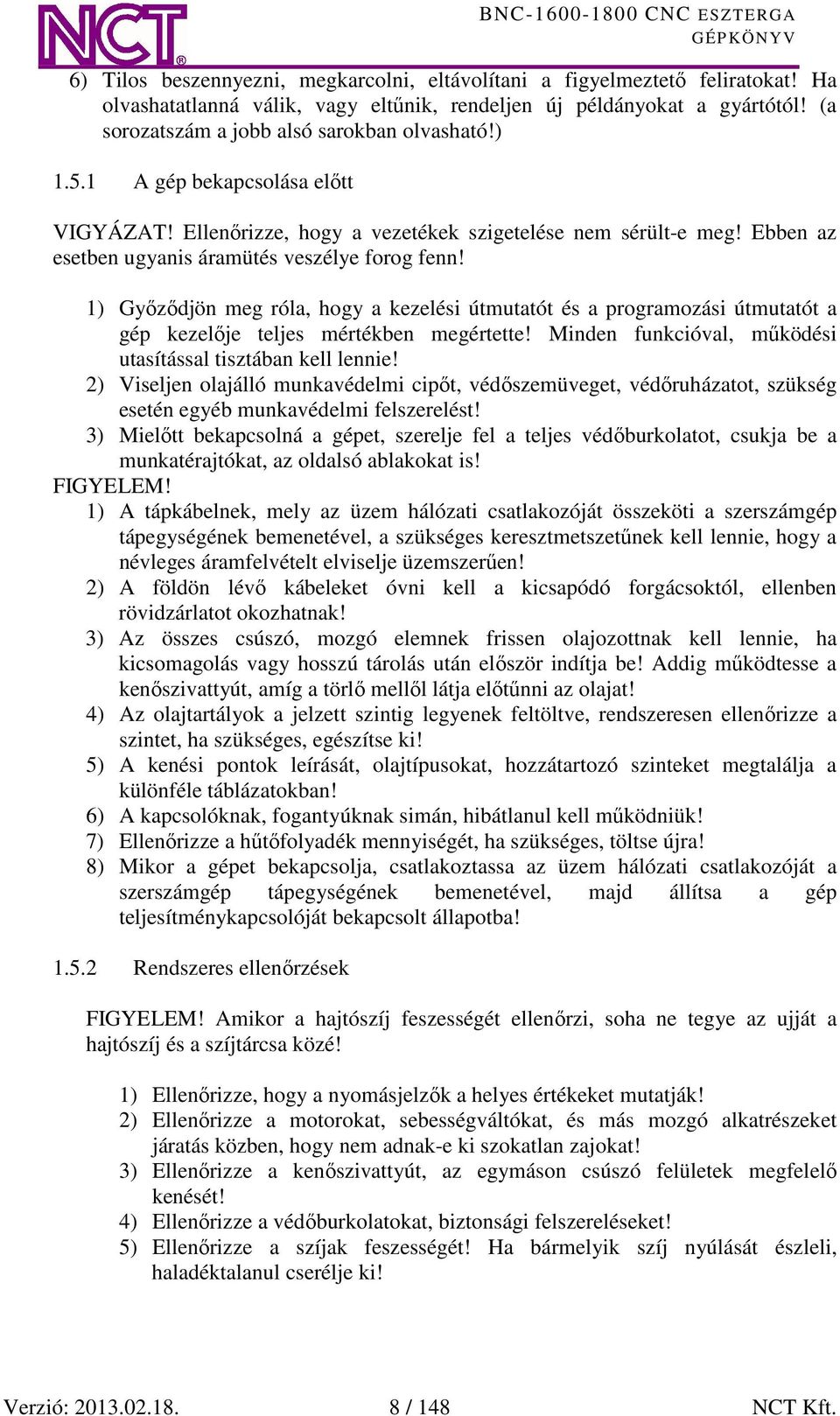 Ebben az esetben ugyanis áramütés veszélye forog fenn! 1) Győződjön meg róla, hogy a kezelési útmutatót és a programozási útmutatót a gép kezelője teljes mértékben megértette!