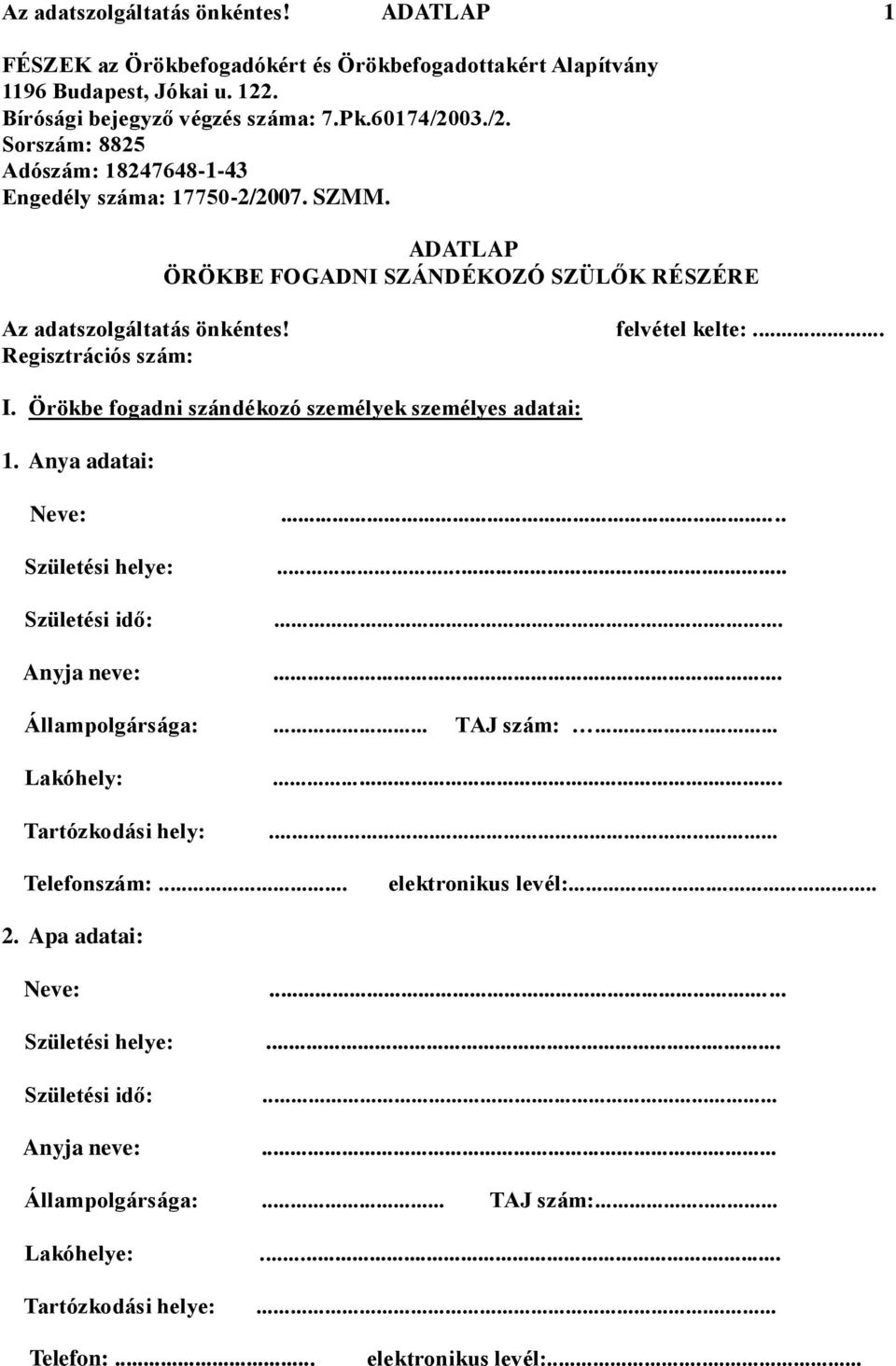 Örökbe fogadni szándékozó személyek személyes adatai: 1. Anya adatai: Neve:... Születési helye:... Születési idő:... Anyja neve:... Állampolgársága:... TAJ szám:... Lakóhely:... Tartózkodási hely:.