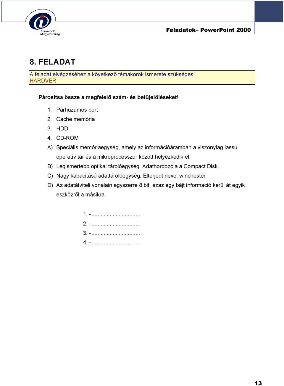 CD-ROM A) Speciális memóriaegység, amely az információáramban a viszonylag lassú operatív tár és a mikroprocesszor között helyezkedik el.