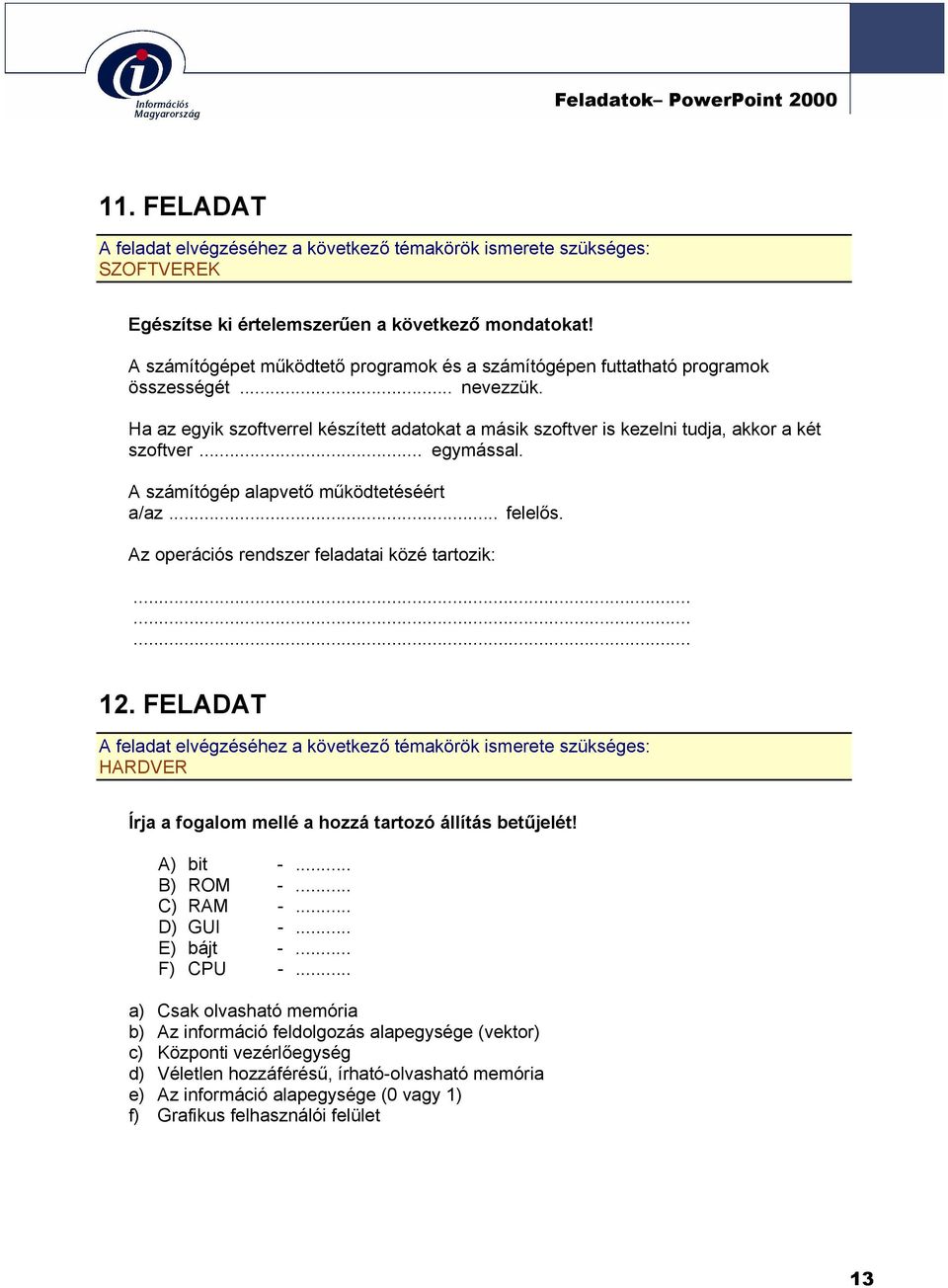 Az operációs rendszer feladatai közé tartozik:......... 12. FELADAT HARDVER Írja a fogalom mellé a hozzá tartozó állítás betűjelét! A) bit -... B) ROM -... C) RAM -... D) GUI -... E) bájt -... F) CPU -.