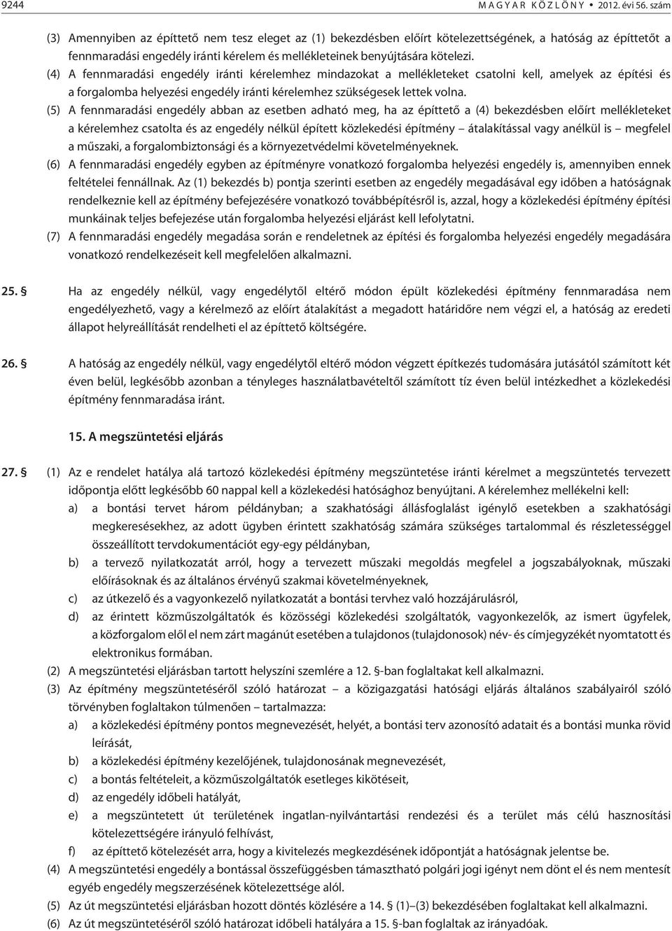 (4) A fennmaradási engedély iránti kérelemhez mindazokat a mellékleteket csatolni kell, amelyek az építési és a forgalomba helyezési engedély iránti kérelemhez szükségesek lettek volna.
