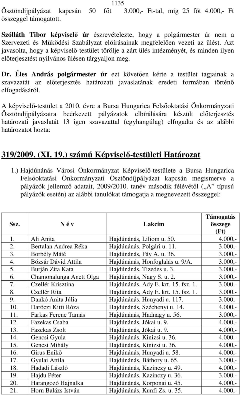 Azt javasolta, hogy a képviselı-testület törölje a zárt ülés intézményét, és minden ilyen elıterjesztést nyilvános ülésen tárgyaljon meg. Dr.
