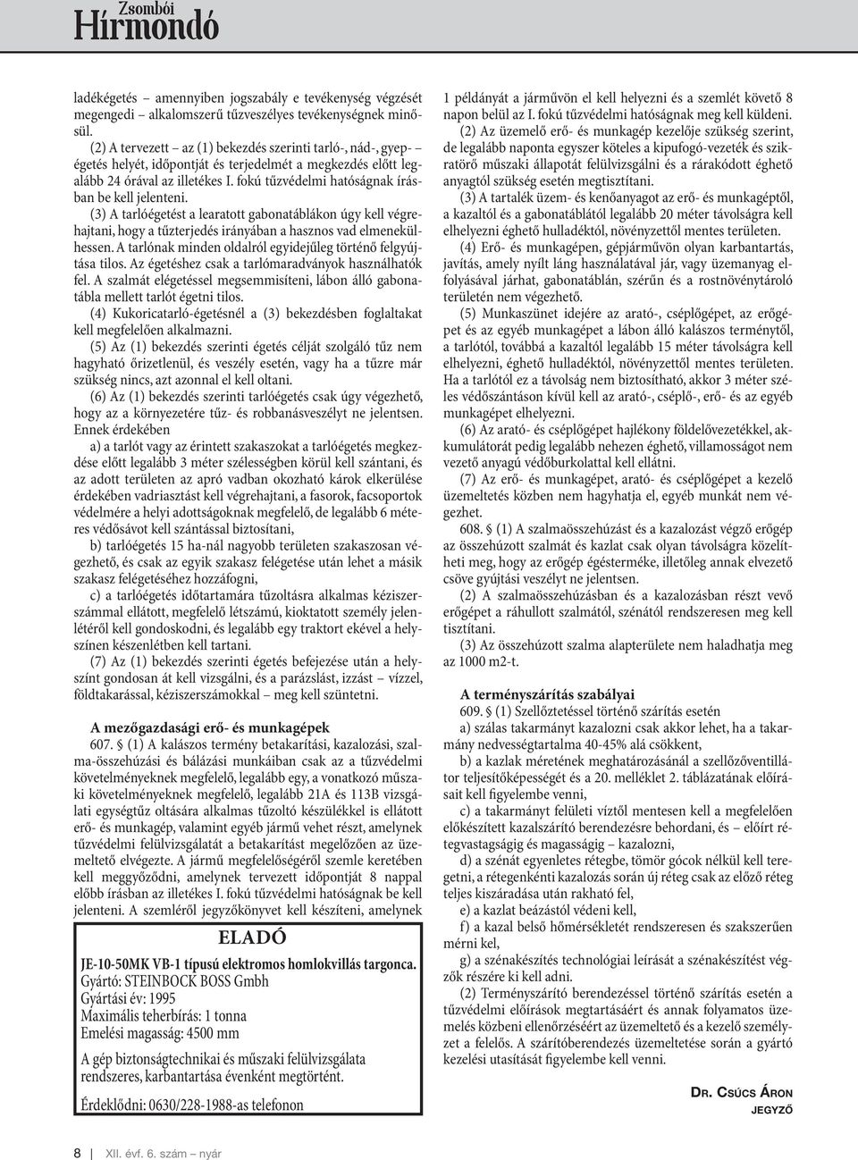 fokú tűzvédelmi hatóságnak írásban be kell jelenteni. (3) A tarlóégetést a learatott gabonatáblákon úgy kell végrehajtani, hogy a tűzterjedés irányában a hasznos vad elmenekülhessen.