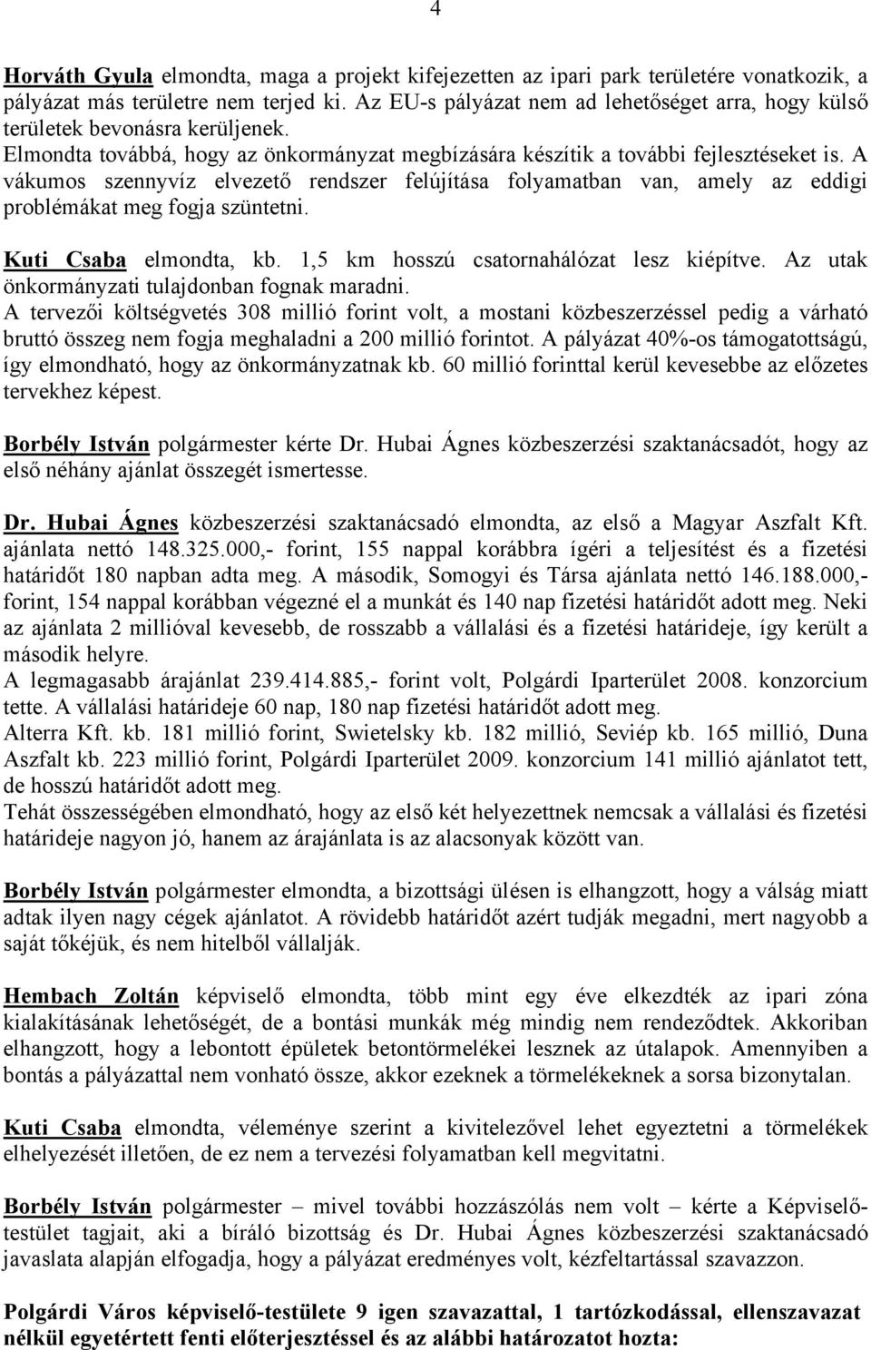 A vákumos szennyvíz elvezető rendszer felújítása folyamatban van, amely az eddigi problémákat meg fogja szüntetni. Kuti Csaba elmondta, kb. 1,5 km hosszú csatornahálózat lesz kiépítve.